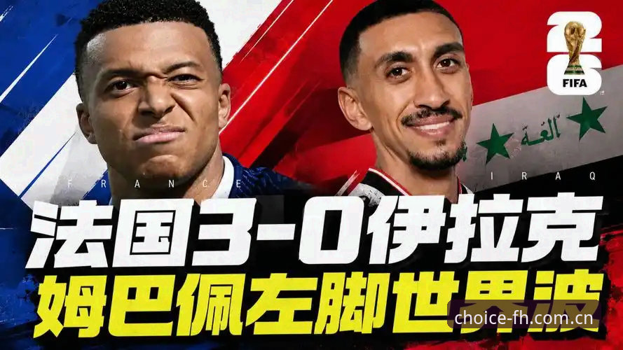 法国3-0伊拉克晋级解析：姆巴佩梅开二度背后的数据与避坑指南